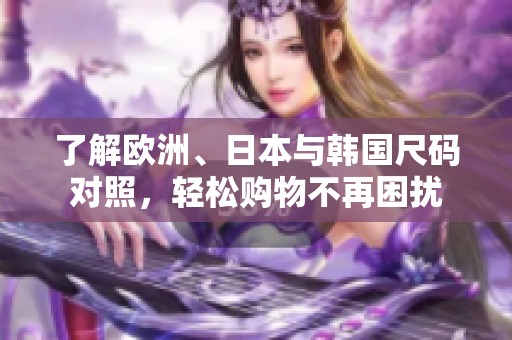 了解歐洲、日本與韓國(guó)尺碼對(duì)照<div   id=
