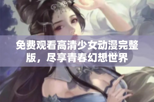 免費觀看高清少女動漫完整版<div   id=