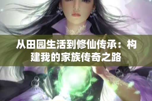 從田園生活到修仙傳承：構(gòu)建我的家族傳奇之路