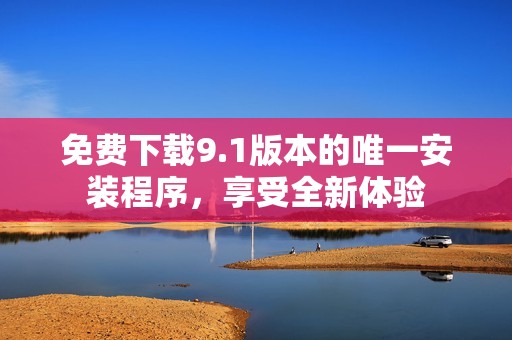 免費(fèi)下載9.1版本的唯一安裝程序<div   id=