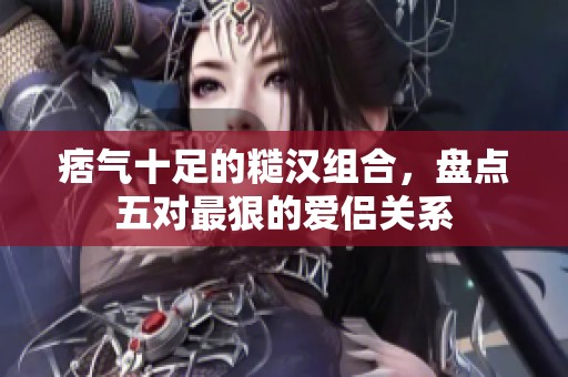 痞氣十足的糙漢組合，盤(pán)點(diǎn)五對(duì)最狠的愛(ài)侶關(guān)系