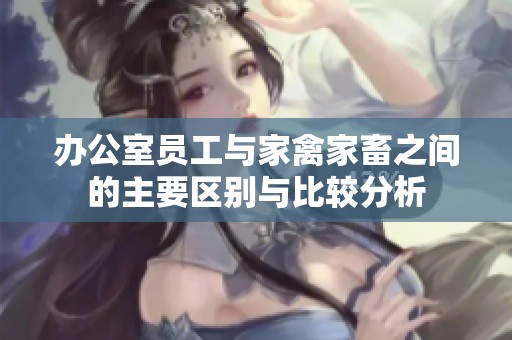 辦公室員工與家禽家畜之間的主要區(qū)別與比較分析