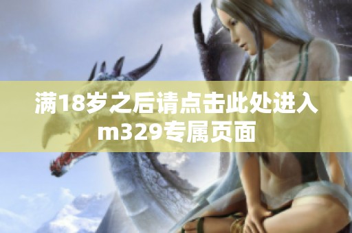 滿18歲之后請(qǐng)點(diǎn)擊此處進(jìn)入m329專(zhuān)屬頁(yè)面