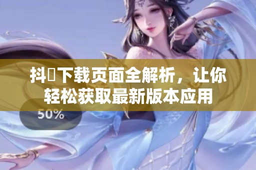 抖抈下載頁面全解析，讓你輕松獲取最新版本應用