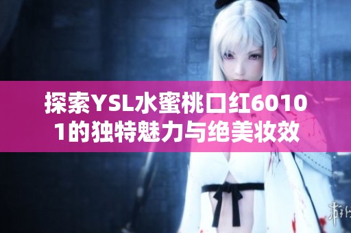 探索YSL水蜜桃口紅60101的獨特魅力與絕美妝效