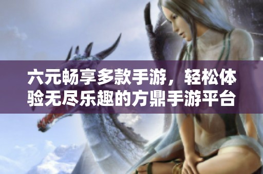 六元暢享多款手游，輕松體驗無盡樂趣的方鼎手游平臺