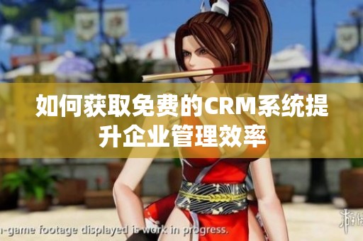 如何獲取免費的CRM系統(tǒng)提升企業(yè)管理效率