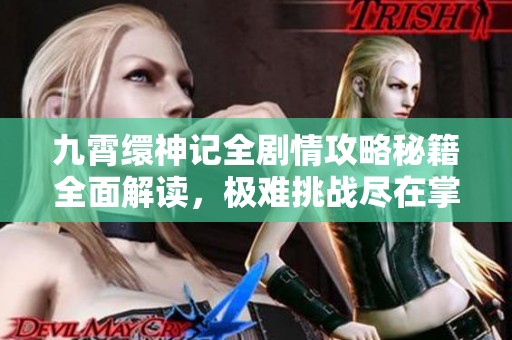 九霄繯神記全劇情攻略秘籍全面解讀，極難挑戰(zhàn)盡在掌握