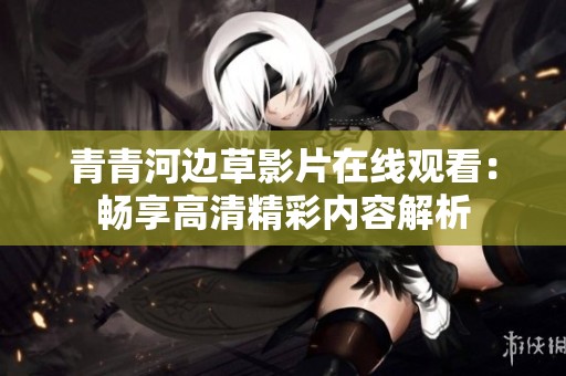 青青河邊草影片在線觀看：暢享高清精彩內(nèi)容解析