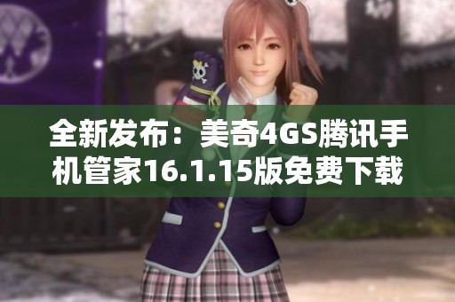 全新發(fā)布：美奇4GS騰訊手機(jī)管家16.1.15版免費(fèi)下載與使用指南