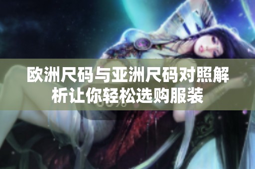 歐洲尺碼與亞洲尺碼對照解析讓你輕松選購服裝