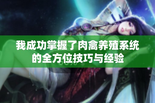 我成功掌握了肉禽養(yǎng)殖系統(tǒng)的全方位技巧與經(jīng)驗