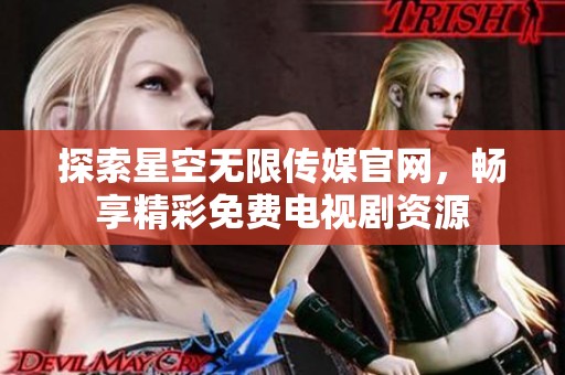 探索星空無(wú)限傳媒官網(wǎng)，暢享精彩免費(fèi)電視劇資源