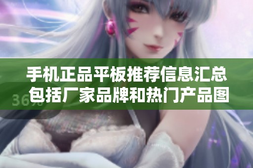 手機(jī)正品平板推薦信息匯總 包括廠家品牌和熱門產(chǎn)品圖片