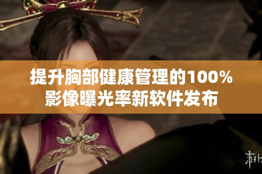 提升胸部健康管理的100%影像曝光率新軟件發(fā)布