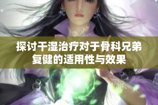 探討干濕治療對(duì)于骨科兄弟復(fù)健的適用性與效果