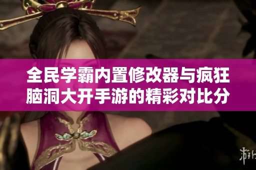 全民學(xué)霸內(nèi)置修改器與瘋狂腦洞大開(kāi)手游的精彩對(duì)比分析