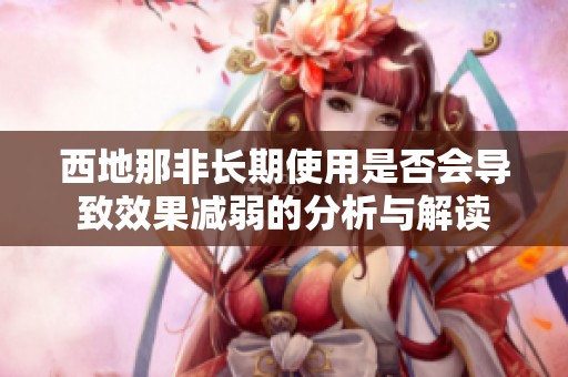 西地那非長期使用是否會導致效果減弱的分析與解讀