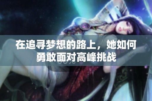 在追尋夢(mèng)想的路上，她如何勇敢面對(duì)高峰挑戰(zhàn)