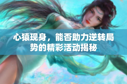 心猿現(xiàn)身，能否助力逆轉(zhuǎn)局勢的精彩活動揭秘