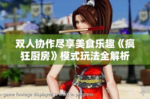雙人協(xié)作盡享美食樂趣《瘋狂廚房》模式玩法全解析