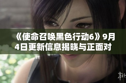 《使命召喚黑色行動(dòng)6》9月4日更新信息揭曉與正面對(duì)決活動(dòng)提前體驗(yàn)