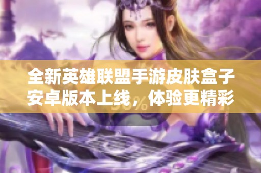 全新英雄聯(lián)盟手游皮膚盒子安卓版本上線<div   id=