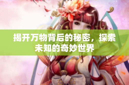 揭開萬物背后的秘密，探索未知的奇妙世界