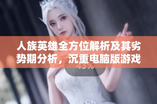 人族英雄全方位解析及其劣勢(shì)期分析<div   id=