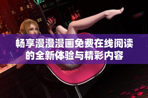 暢享漫漫漫畫免費在線閱讀的全新體驗與精彩內(nèi)容