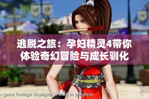 逃脫之旅：孕婦精靈4帶你體驗(yàn)奇幻冒險(xiǎn)與成長馴化