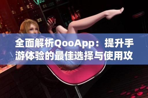 全面解析QooApp：提升手游體驗(yàn)的最佳選擇與使用攻略
