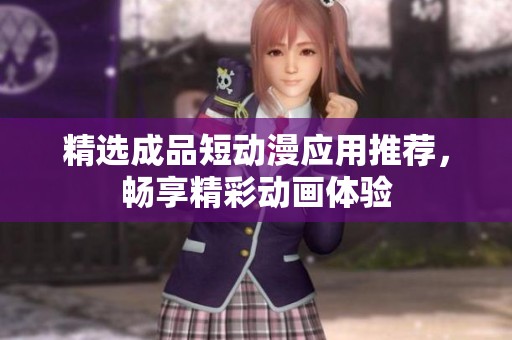 精選成品短動漫應(yīng)用推薦，暢享精彩動畫體驗