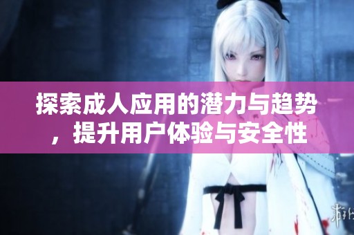 探索成人應(yīng)用的潛力與趨勢(shì)，提升用戶體驗(yàn)與安全性