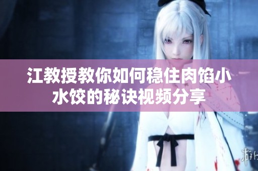 江教授教你如何穩(wěn)住肉餡小水餃的秘訣視頻分享