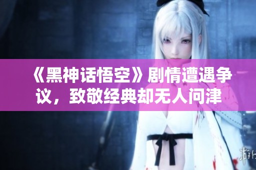 《黑神話悟空》劇情遭遇爭議<div   id=