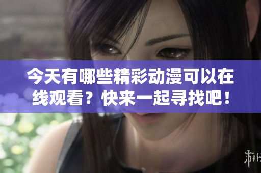 今天有哪些精彩動(dòng)漫可以在線觀看？快來一起尋找吧！