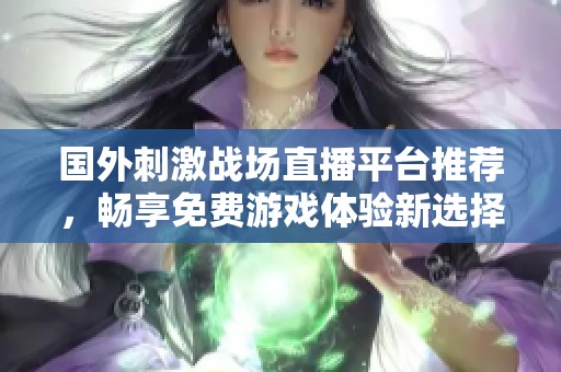 國外刺激戰(zhàn)場直播平臺(tái)推薦，暢享免費(fèi)游戲體驗(yàn)新選擇
