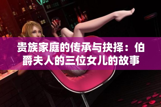 貴族家庭的傳承與抉擇：伯爵夫人的三位女兒的故事