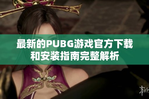 最新的PUBG游戲官方下載和安裝指南完整解析