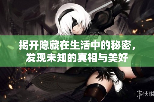揭開隱藏在生活中的秘密，發(fā)現(xiàn)未知的真相與美好