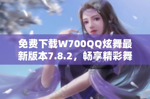 免費(fèi)下載W700QQ炫舞最新版本7.8.2<div   id=