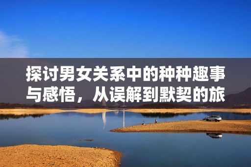 探討男女關(guān)系中的種種趣事與感悟<div   id=