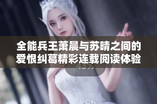 全能兵王蕭晨與蘇晴之間的愛恨糾葛精彩連載閱讀體驗(yàn)