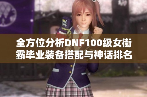 全方位分析DNF100級女街霸畢業(yè)裝備搭配與神話排名推薦