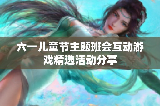 六一兒童節(jié)主題班會(huì)互動(dòng)游戲精選活動(dòng)分享