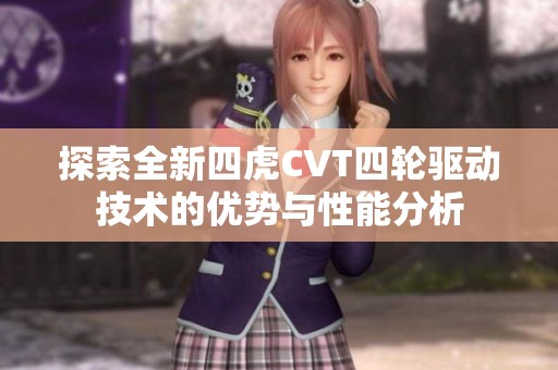 探索全新四虎CVT四輪驅動技術的優(yōu)勢與性能分析