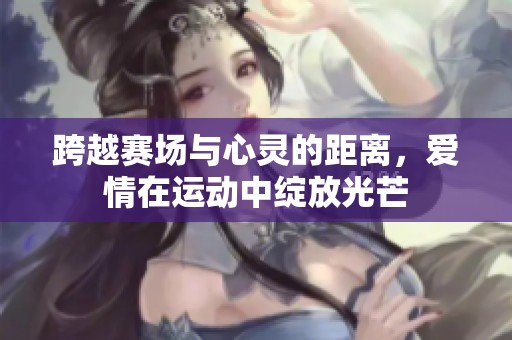 跨越賽場與心靈的距離<div   id=