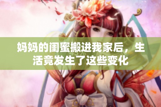 媽媽的閨蜜搬進(jìn)我家后<div   id=