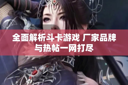全面解析斗卡游戲 廠家品牌與熱帖一網(wǎng)打盡